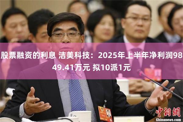 股票融资的利息 洁美科技：2025年上半年净利润9849.41万元 拟10派1元