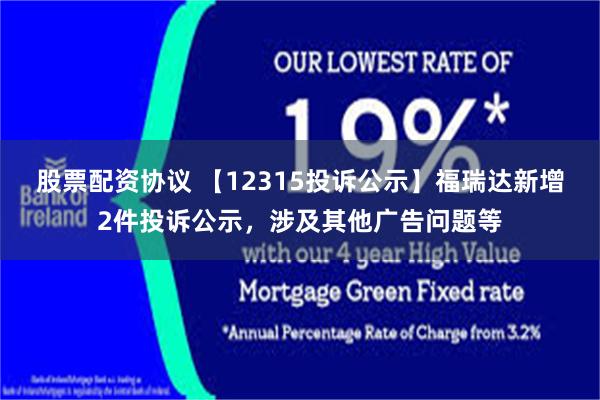 股票配资协议 【12315投诉公示】福瑞达新增2件投诉公示，涉及其他广告问题等