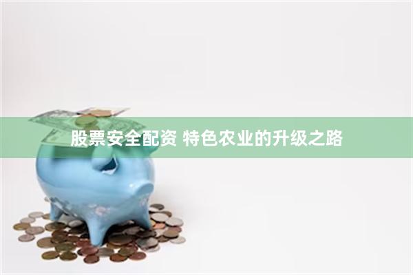 股票安全配资 特色农业的升级之路