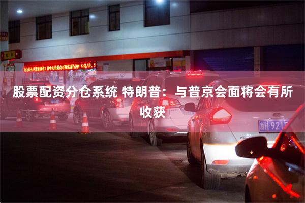 股票配资分仓系统 特朗普：与普京会面将会有所收获