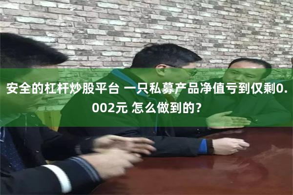 安全的杠杆炒股平台 一只私募产品净值亏到仅剩0.002元 怎么做到的？