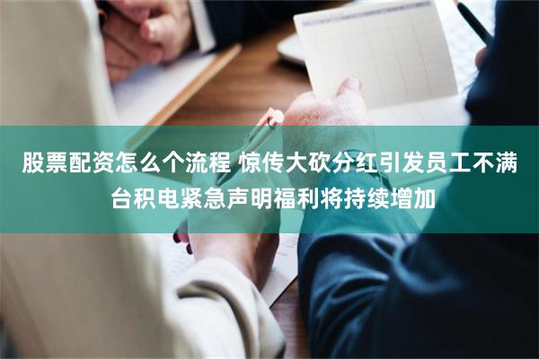 股票配资怎么个流程 惊传大砍分红引发员工不满 台积电紧急声明福利将持续增加