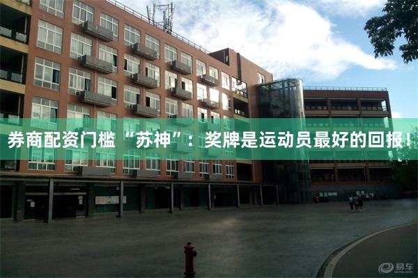 券商配资门槛 “苏神”：奖牌是运动员最好的回报！