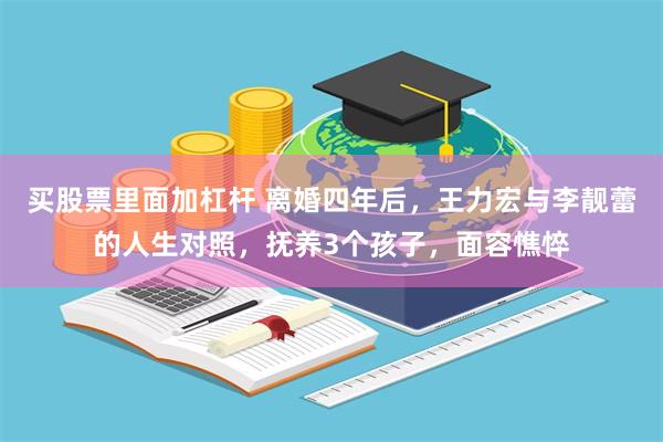 买股票里面加杠杆 离婚四年后，王力宏与李靓蕾的人生对照，抚养3个孩子，面容憔悴