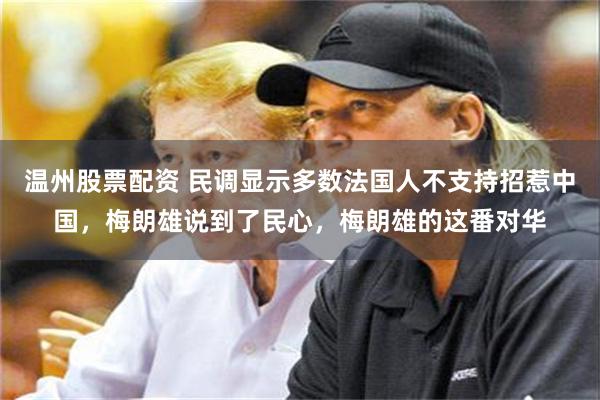 温州股票配资 民调显示多数法国人不支持招惹中国，梅朗雄说到了民心，梅朗雄的这番对华