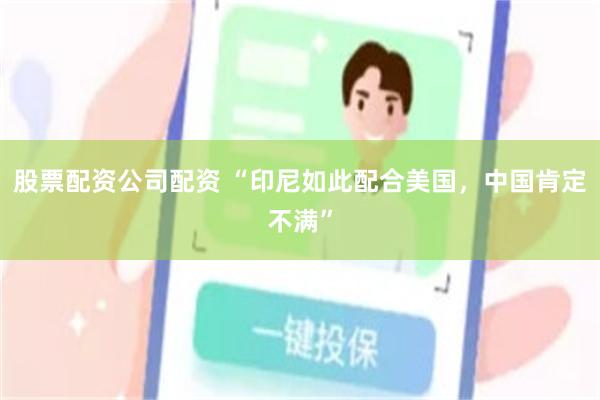 股票配资公司配资 “印尼如此配合美国，中国肯定不满”