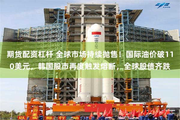 期货配资杠杆 全球市场持续抛售！国际油价破110美元，韩国股市再度触发熔断，全球股债齐跌