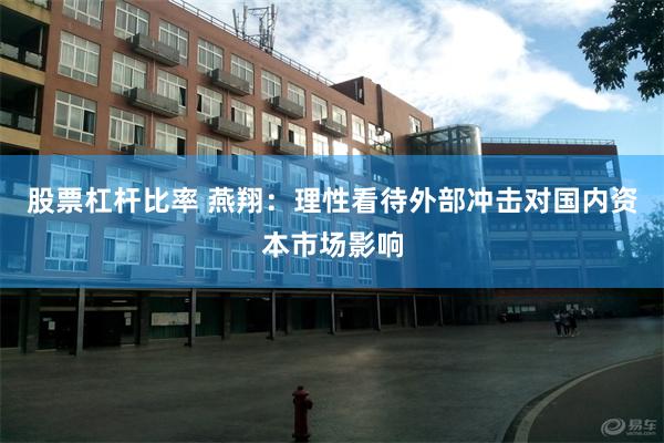 股票杠杆比率 燕翔：理性看待外部冲击对国内资本市场影响