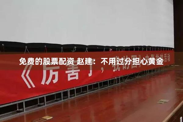 免费的股票配资 赵建：不用过分担心黄金