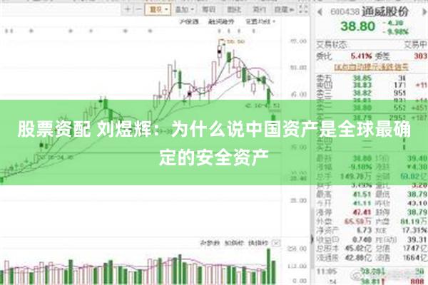 股票资配 刘煜辉：为什么说中国资产是全球最确定的安全资产