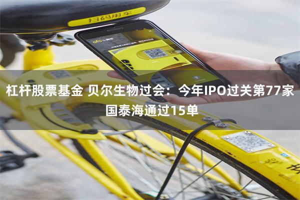 杠杆股票基金 贝尔生物过会：今年IPO过关第77家 国泰海通过15单