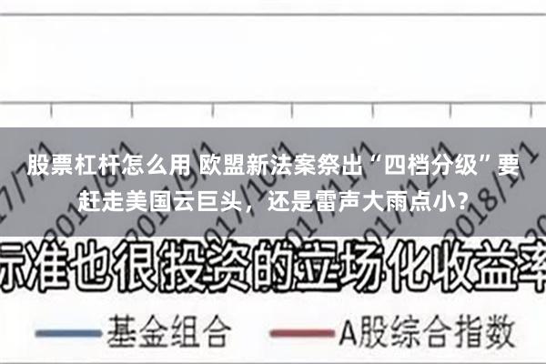 股票杠杆怎么用 欧盟新法案祭出“四档分级”要赶走美国云巨头，还是雷声大雨点小？