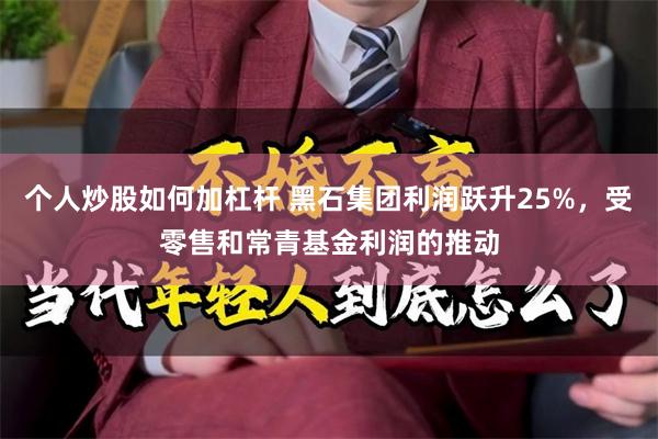 个人炒股如何加杠杆 黑石集团利润跃升25%，受零售和常青基金利润的推动