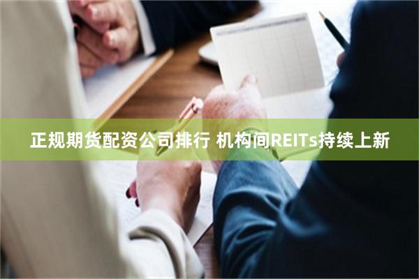 正规期货配资公司排行 机构间REITs持续上新