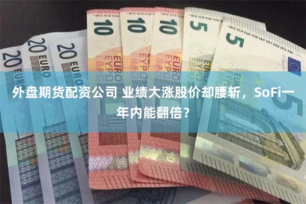 外盘期货配资公司 业绩大涨股价却腰斩，SoFi一年内能翻倍？