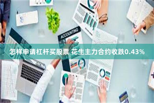 怎样申请杠杆买股票 花生主力合约收跌0.43%