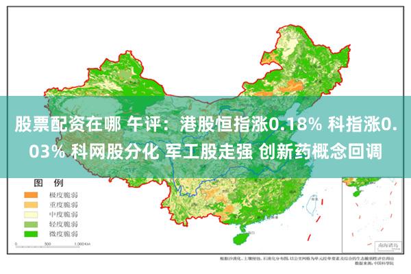 股票配资在哪 午评:港股恒指涨0.18% 科指涨0.03% 科网股分化 军工股走强 创新药概念回调