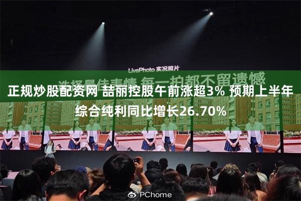 正规炒股配资网 喆丽控股午前涨超3% 预期上半年综合纯利同比增长26.70%