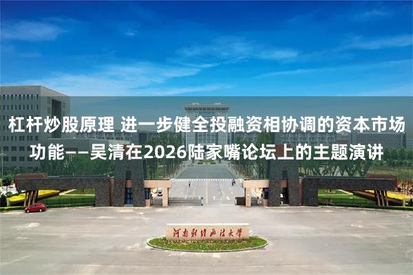 杠杆炒股原理 进一步健全投融资相协调的资本市场功能——吴清在2026陆家嘴论坛上的主题演讲