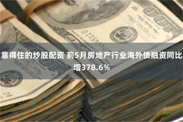 靠得住的炒股配资 前5月房地产行业海外债融资同比增378.6%