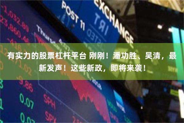 有实力的股票杠杆平台 刚刚!潘功胜、吴清,最新发声!这些新政,即将来袭!