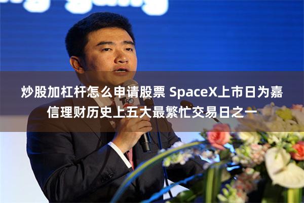 炒股加杠杆怎么申请股票 SpaceX上市日为嘉信理财历史上五大最繁忙交易日之一