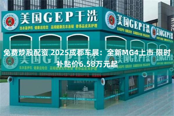 免费炒股配资 2025成都车展:全新MG4上市 限时补贴价6.58万元起