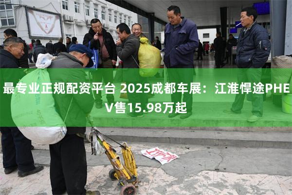 最专业正规配资平台 2025成都车展：江淮悍途PHEV售15.98万起