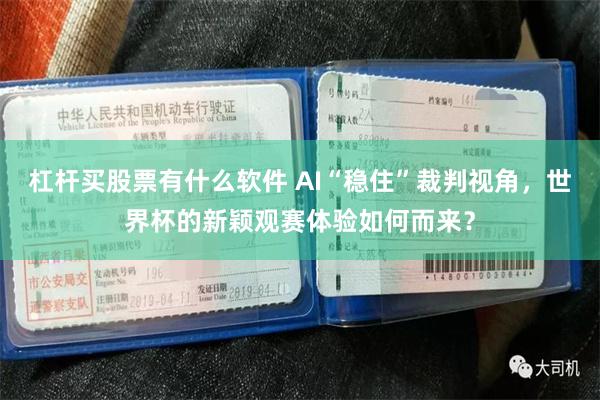 杠杆买股票有什么软件 AI“稳住”裁判视角，世界杯的新颖观赛体验如何而来？