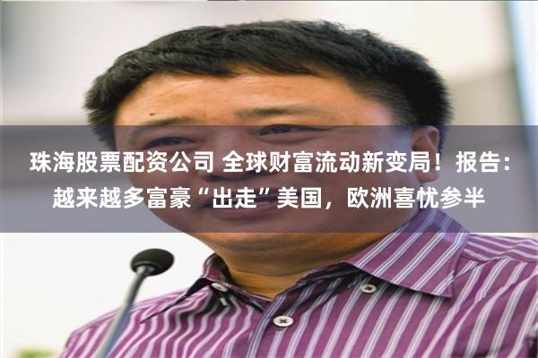 珠海股票配资公司 全球财富流动新变局！报告：越来越多富豪“出走”美国，欧洲喜忧参半