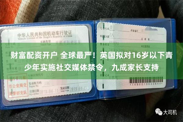 财富配资开户 全球最严!英国拟对16岁以下青少年实施社交媒体禁令,九成家长支持
