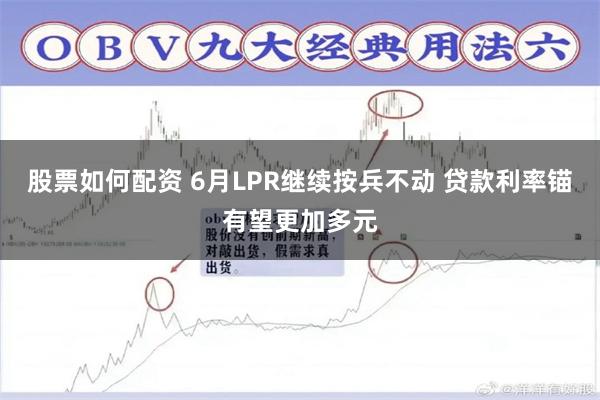 股票如何配资 6月LPR继续按兵不动 贷款利率锚有望更加多元