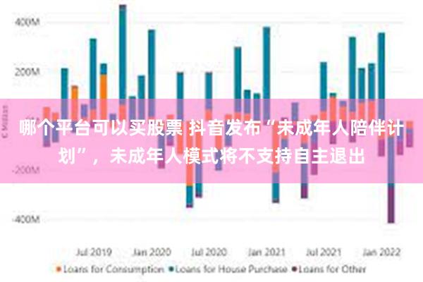 哪个平台可以买股票 抖音发布“未成年人陪伴计划”，未成年人模式将不支持自主退出