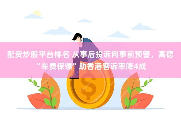 配资炒股平台排名 从事后投诉向事前预警，高德“车费保镖”助香港客诉率降4成