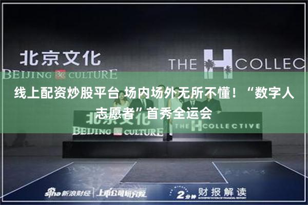 线上配资炒股平台 场内场外无所不懂！“数字人志愿者”首秀全运会