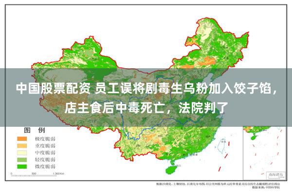 中国股票配资 员工误将剧毒生乌粉加入饺子馅，店主食后中毒死亡，法院判了