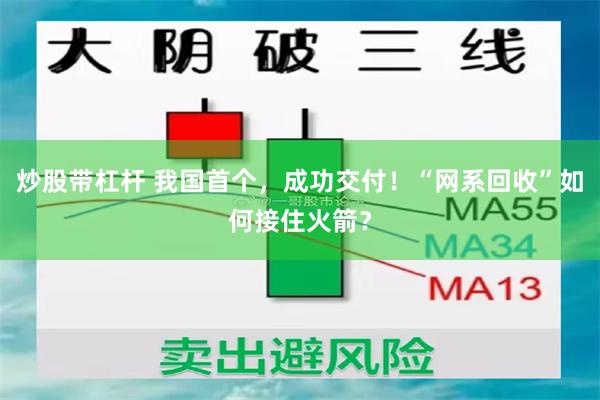 炒股带杠杆 我国首个，成功交付！“网系回收”如何接住火箭？