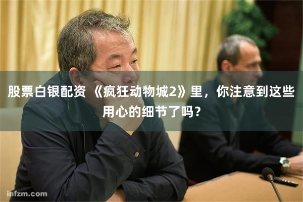 股票白银配资 《疯狂动物城2》里，你注意到这些用心的细节了吗？