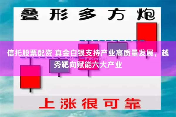 信托股票配资 真金白银支持产业高质量发展，越秀靶向赋能六大产业