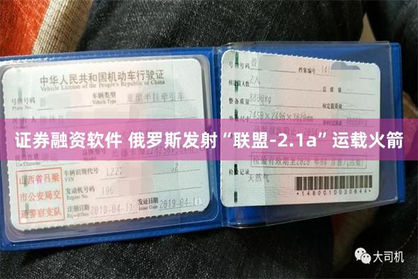 证券融资软件 俄罗斯发射“联盟-2.1a”运载火箭