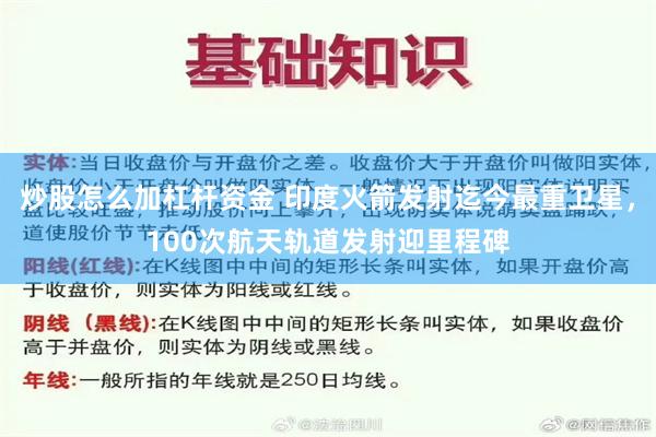 炒股怎么加杠杆资金 印度火箭发射迄今最重卫星，100次航天轨道发射迎里程碑