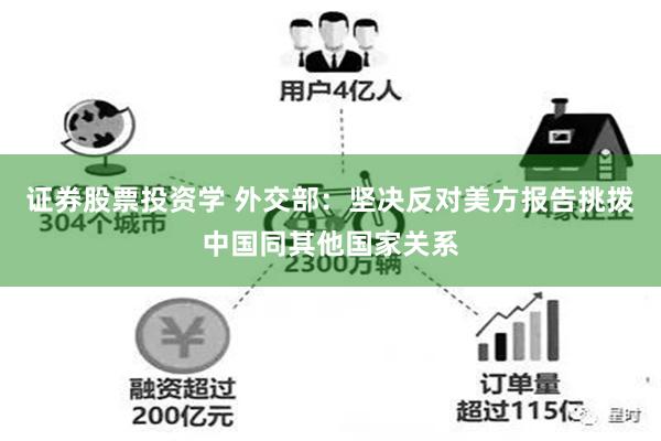 证券股票投资学 外交部：坚决反对美方报告挑拨中国同其他国家关系