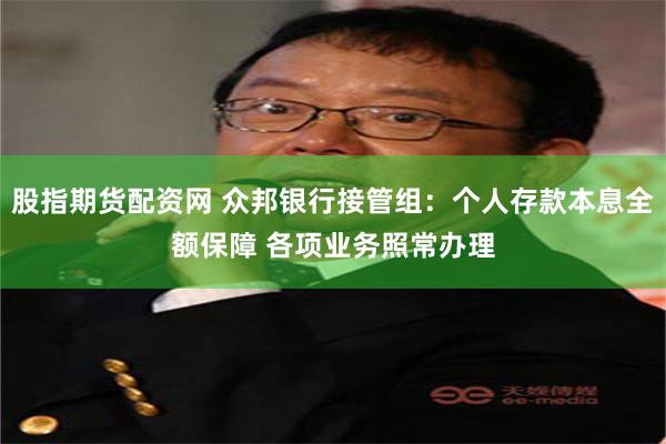 股指期货配资网 众邦银行接管组：个人存款本息全额保障 各项业务照常办理