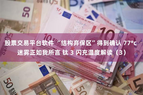 股票交易平台软件 “结构弃保区”得到确认 77°c 迷雾正如我所言 钛 3 闪充温度解读（3）