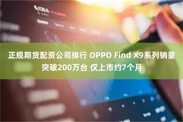 正规期货配资公司排行 OPPO Find X9系列销量突破200万台 仅上市约7个月