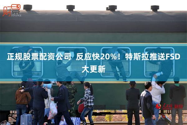正规股票配资公司 反应快20%!特斯拉推送FSD大更新