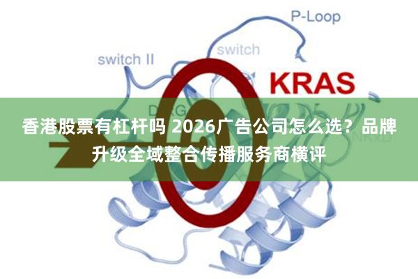 香港股票有杠杆吗 2026广告公司怎么选？品牌升级全域整合传播服务商横评