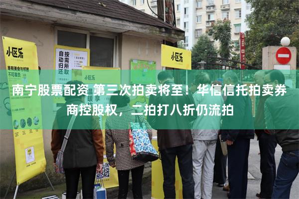 南宁股票配资 第三次拍卖将至！华信信托拍卖券商控股权，二拍打八折仍流拍