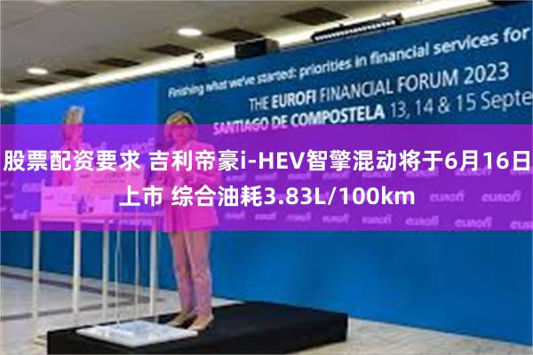 股票配资要求 吉利帝豪i-HEV智擎混动将于6月16日上市 综合油耗3.83L/100km