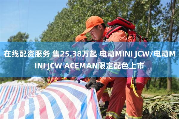 在线配资服务 售25.38万起 电动MINI JCW/电动MINI JCW ACEMAN限定配色上市
